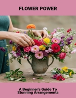 Flower Power: A Beginner'S Guide To Stunning Arrangements B0FRRDS64W Book Cover