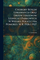 Choroby Roslin Uprawnych Oraz Drzew I Krzewow Lesnych I Parkowych W Wielko. Polsce I Na Pomorzu W R. 1926 I 1927 (Polish Edition) 1025547268 Book Cover