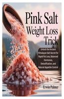 PINK SALT WEIGHT LOSS TRICK: Unlock the Ancient Himalayan Salt Secret for Rapid Fat Loss, Balanced Hormones, Detoxification, and Natural Appetite Control B0FH7MHRV6 Book Cover