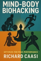MIND-BODY BIOHACKING: OPTIMIZE FOR PEAK PEFORMANCE B0F633991F Book Cover