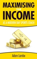 Maximising Your Income as a Modern Day Sports Coach: The Complete Guide to building a successful and sustainable coaching business 1399903926 Book Cover