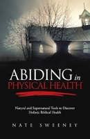 Abiding In Physical Health: Natural and Supernatural Tools to Discover Holistic Biblical Health 1098341546 Book Cover
