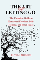 THE ART OF LETTING GO: THE COMPLETE GUIDE TO EMOTIONAL FREEDOM, SELF-HEALING, AND INNER PEACE B0H9NXKJ47 Book Cover