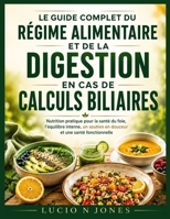 LE GUIDE COMPLET DU RÉGIME ALIMENTAIRE ET DE LA DIGESTION EN CAS DE CALCULS BILIAIRES: Nutrition pratique pour la santé du foie, l'équilibre interne, ... DIET AND DIGESTION) (French Edition) B0H1HCHH5Q Book Cover