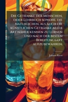 Die Getranke Der Menschen, Oder Lehrbuch Sowohl Die Naturlichen, Als Auch Die Kunstlichen Getranke Aller Art Naher Kennen Zu Lernen Und Nach Der Bessten Bereitungsart Aufzubewahren... 1247812529 Book Cover
