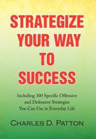 Strategize Your Way to Success: Including 300 Specific Offensive and Defensive Strategies You Can Use in Everyday Life 1436377242 Book Cover