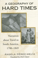 A Geography of Hard Times: Narratives About Travel to South America, 1780-1849 (Latin American and Iberian Thought and Culture) 0791460134 Book Cover