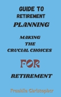Guide to Retirement Planning: Making the Crucial Choices for Retirement B0CLN3QVCZ Book Cover