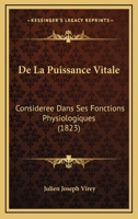 De La Puissance Vitale Consid�r�e Dans Ses Fonctions Physiologiques Chez L'homme Et Tous Les �tres Organis�es... 1167706641 Book Cover