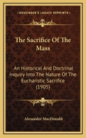 The Sacrifice Of The Mass: An Historical And Doctrinal Inquiry Into The Nature Of The Eucharistic Sacrifice 1164004778 Book Cover