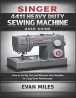 Singer 4411 Heavy Duty Sewing Machine User Guide: How to Set Up, Use, and Maintain Your Machine for Long-Term Performance B0GMP36PXL Book Cover