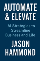 Automate & Elevate: AI Strategies to Streamline Business and Life B0FCDBJTB9 Book Cover