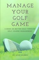 Manage Your Golf Game: A Key to Better Golf Now 1505912415 Book Cover