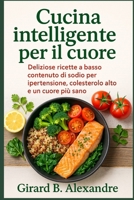 Cucina intelligente per il cuore: deliziose ricette a basso contenuto di sodio per ipertensione, colesterolo alto e un cuore più sano (Italian Edition) B0FHFMHBX3 Book Cover