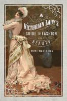 A Victorian Lady's Guide to Fashion and Beauty 1526705044 Book Cover