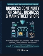 Business Continuity for Small Business & Main Street Shops: A Practical Playbook for Customers, Staff, Vendors, Payments, Communications, and Recovery (Resilience Lab Operational Industry Playbooks) B0H7QHK5JZ Book Cover