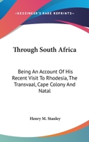 Through South Africa: Being an Account of His Recent Visit to Rhodesia, the Transvaal, Cape Colony, and Natal 9357930167 Book Cover