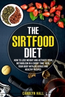 The Sirtfood Diet: How to Lose Weight and Activate Your Metabolism in a Short Time. Heal Your Body with Delicious and Healthy Recipes B08C95PBRD Book Cover