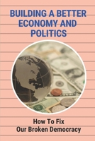 Building A Better Economy And Politics: How To Fix Our Broken Democracy: The Market System B09B4WDV4L Book Cover