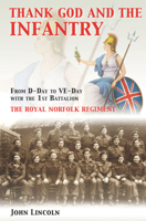 Thank God And The Infantry: From D Day To Ve Day With The 1st Battalion, The Royal Norfolk Regiment 0750920521 Book Cover