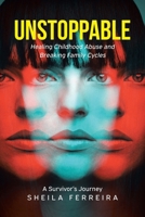 Unstoppable: Healing Childhood Abuse and Breaking Family Cycles - A Survivor's Journey B0H6NM63ZP Book Cover