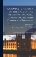 A Complete History of the Case of the Welsh Fasting-girl (Sarah Jacob) With Comments Thereon; and Observations on Death From Starvation 1014994527 Book Cover