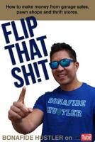 Flip That Sh!t: How to Make Money from Garage Sales, Thrift Stores, and Pawn Shops 1496106474 Book Cover