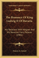 The Romance of King Ludwig II of Bavaria: His Relations with Wagner and his Bavarian Fairy Palaces 1165928000 Book Cover
