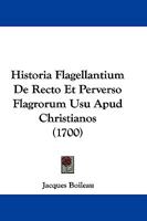 Historia Flagellantium De Recto Et Perverso Flagrorum Usu Apud Christianos (1700) 1104765004 Book Cover