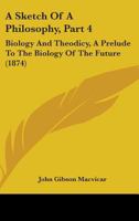 A Sketch Of A Philosophy, Part 4: Biology And Theodicy, A Prelude To The Biology Of The Future (1874) 1164549944 Book Cover