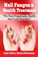 Nail Fungus & Health Treatment: Fix Your Fingernail's Health And Look Beautiful 149031881X Book Cover