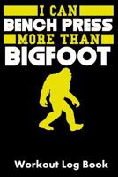 I Can Bench Press More Than Bigfoot: Workout Log Book 1793434123 Book Cover