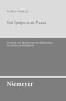 Von Iphigenie Zu Medea: Semantik Und Dramaturgie Des Barbarischen Bei Goethe Und Grillparzer 3484321334 Book Cover