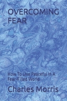 OVERCOMING FEAR: How To Live Peaceful In A Fear-Filled World 1960641077 Book Cover