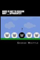 Ours Is Not to Reason Why ..... Apparently! 1502863057 Book Cover