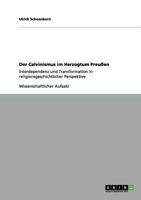 Der Calvinismus im Herzogtum Preu�en: Interdependenz und Transformation in religionsgeschichtlicher Perspektive 3656076669 Book Cover