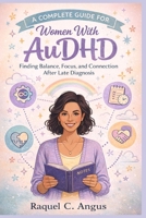 A Complete Guide For Women With Audhd: Finding Balance, Focus, and Connection After Late Diagnosis B0GQGVGK8M Book Cover