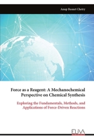 Force as a Reagent: A Mechanochemical Perspective on Chemical Synthesis: Exploring the Fundamentals, Methods, and Applications of Force-Driven Reactions 9999327982 Book Cover
