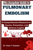 The Complete Guide to Pulmonary Embolism: A Comprehensive Resource on Causes, Prevention, and Medical Insights B0F6TQ4SFT Book Cover