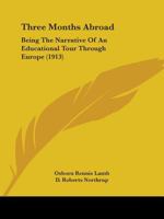 Three Months Abroad: Being The Narrative Of An Educational Tour Through Europe 1143312058 Book Cover