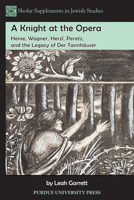 A Knight at the Opera: Heine, Wagner, Herzl, Peretz, and the Legacy of Der Tannhauser 1557536015 Book Cover