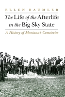 The Life of the Afterlife in the Big Sky State: A History of Montana's Cemeteries 1496214803 Book Cover