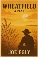 Wheatfield: A Play: A Dust Bowl-Era Family Drama in Two Acts B0FL7CM7VF Book Cover