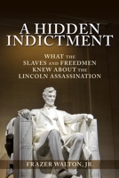 A Hidden Indictment: What the Slaves and Freedmen Knew About the Lincoln Assassination 1545675120 Book Cover