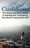 Confidence: The Quick and Dirty Guide to Gaining the Confidence You Need to Succ 1539484475 Book Cover