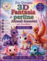 Zero Groviglio 3D Fantasia di perline Animali domestici per bambini: Draghi, Unicorni, Axolotl, Fenici e Creature Magiche (Italian Edition) B0H7L2NWK4 Book Cover