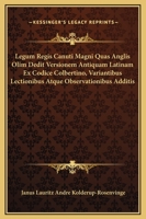 Legum Regis Canuti Magni Quas Anglis Olim Dedit Versionem Antiquam Latinam Ex Codice Colbertino, Variantibus Lectionibus Atque Observationibus Additis 1165529815 Book Cover