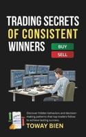 Trading Secrets of Consistent Winners: Discover hidden behaviors and decision-making patterns that top traders follow to achieve lasting success. B0GKLCR5MK Book Cover