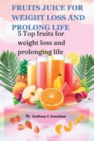 FRUITS JUICE FOR WEIGHT LOSS AND PROLONG LIFE: 5 Top fruits for weight loss and prolonging life B0CCCMPBS5 Book Cover
