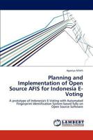 Planning and Implementation of Open Source AFIS for Indonesia E-Voting: A prototype of Indonesia's E-Voting with Automated Fingerprint Identification System based fully on Open Source Software 3846583480 Book Cover